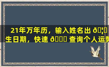 21年万年历，输入姓名出 🦅 生日期，快速 🐈 查询个人运势！